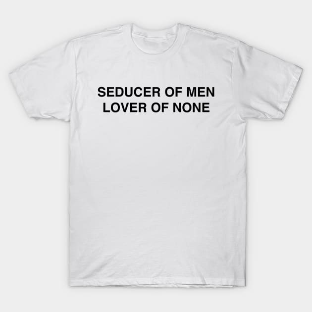 SEDUCER OF MEN LOVER OF NONE T-Shirt by TheCosmicTradingPost